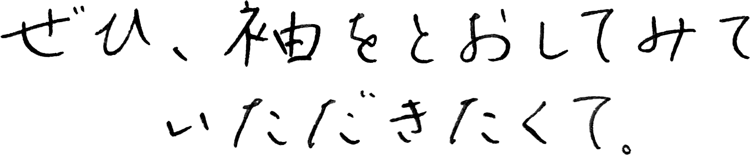 ぜひ、袖をとおしてみていただきたくて。